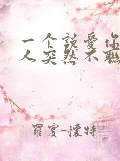 一个说爱你的男人突然不联系你了