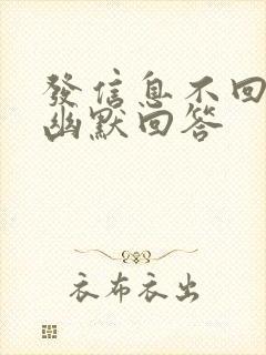 发信息不回怎么幽默回答