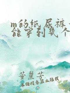 m的纸尿裤一般能穿到几个月