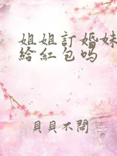 姐姐订婚妹妹要给红包吗