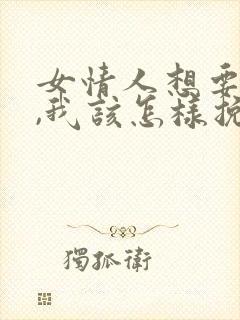 女情人想要分手,我该怎样挽回