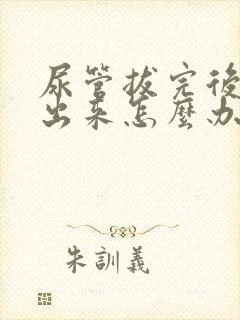 尿管拔完后尿不出来怎么办