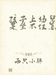 孩子上幼儿园总是坐不住怎么办