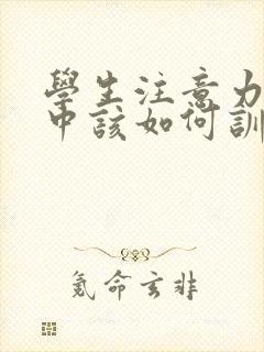 学生注意力不集中该如何训练