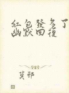 红包发多了怎么幽默回复