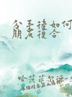 分手后如何与女朋友复合