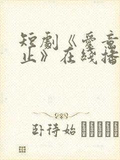 短剧《爱意随风止》在线播放