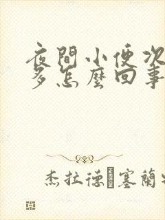 夜间小便次数增多怎么回事