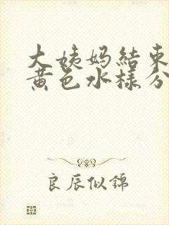 大姨妈结束后有黄色水样分泌物