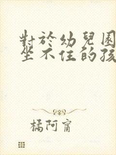 对于幼儿园好动坐不住的孩子怎么办