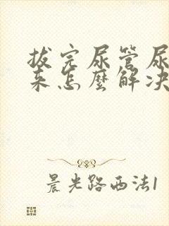 拔完尿管尿不出来怎么解决