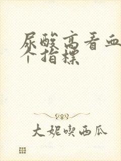 尿酸高看血液哪个指标