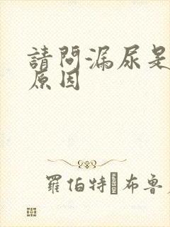 请问漏尿是什么原因