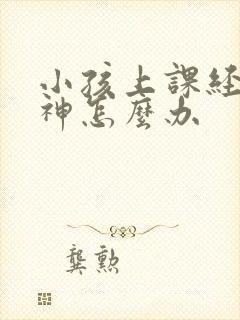 小孩上课经常走神怎么办