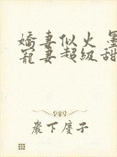 娇妻似火 墨少宠妻超级甜