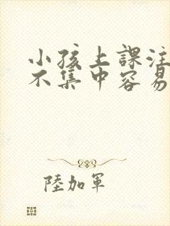 小孩上课注意力不集中容易走神