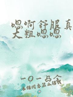 嗯啊舒服真紧好大粗嗯嗯