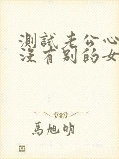 测试老公心里有没有别的女人