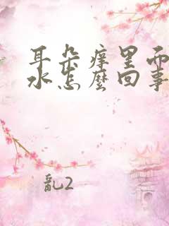 耳朵痒里面流脓水怎么回事