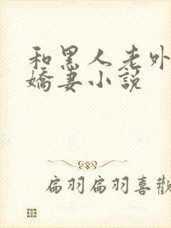 和黑人老外交换娇妻小说