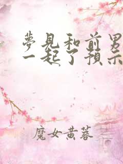 梦见和前男友在一起了预示着什么