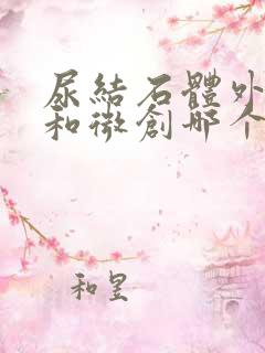 尿结石体外碎石和微创哪个好