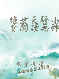 绝世天骄小说免费阅读无弹窗