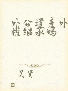 外公遗产外孙有权继承吗