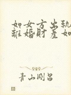 如女方出轨提出离婚财产如何分配