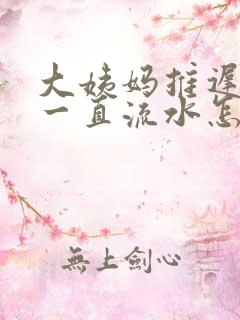 大姨妈推迟下面一直流水怎么回事