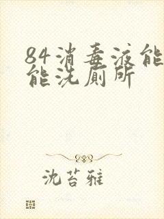 84消毒液能不能洗厕所