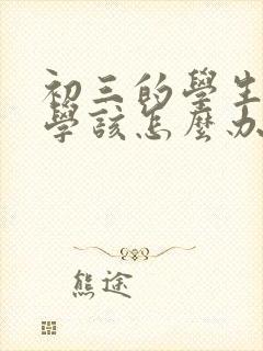 初三的学生很厌学该怎么办