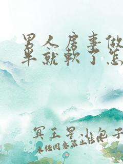 男人房事做到一半就软了怎么回事