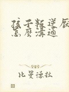 孩子叛逆厌学改怎么沟通