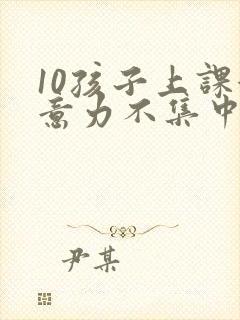 10孩子上课注意力不集中