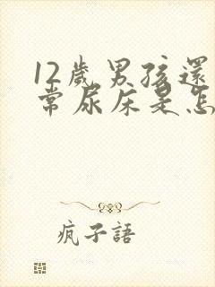 12岁男孩还经常尿床是怎么回事