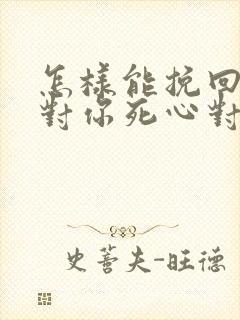 怎样能挽回一个对你死心对男人