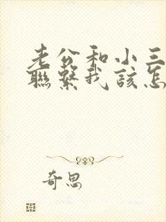 老公和小三还有联系我该怎么办