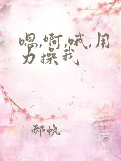 嗯,啊,哦,用力操我