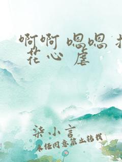 啊啊 嗯嗯 插 花心 虐