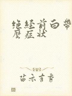 绝经前白带有什么症状