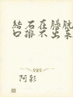 结石在膀胱尿道口排不出来怎么办