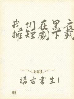 我们在黑夜中相拥短剧下载