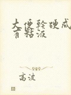 大便干硬成粒伴有粘液