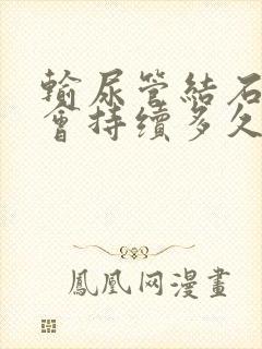 输尿管结石血尿会持续多久