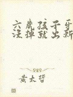 六岁孩子牙齿还没掉就出新牙了怎么办