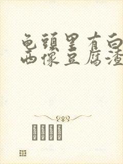 龟头里有白色东西像豆腐渣