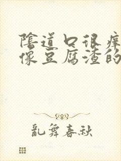 阴道口很痒还有像豆腐渣的东西