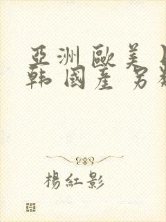 亚洲 欧美 日韩 国产 另类