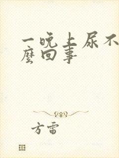 一晚上尿不停怎么回事